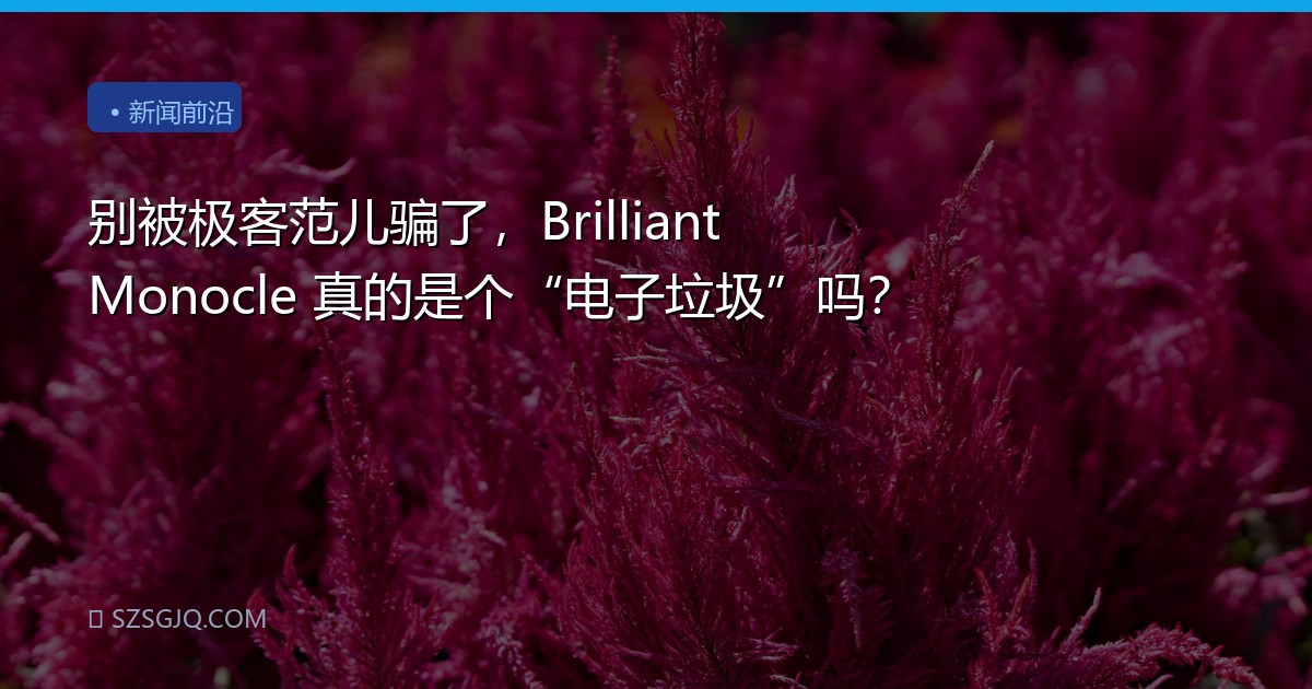 别被极客范儿骗了，Brilliant Monocle 真的是个“电子垃圾”吗？