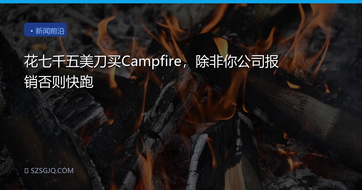 花七千五美刀买Campfire，除非你公司报销否则快跑