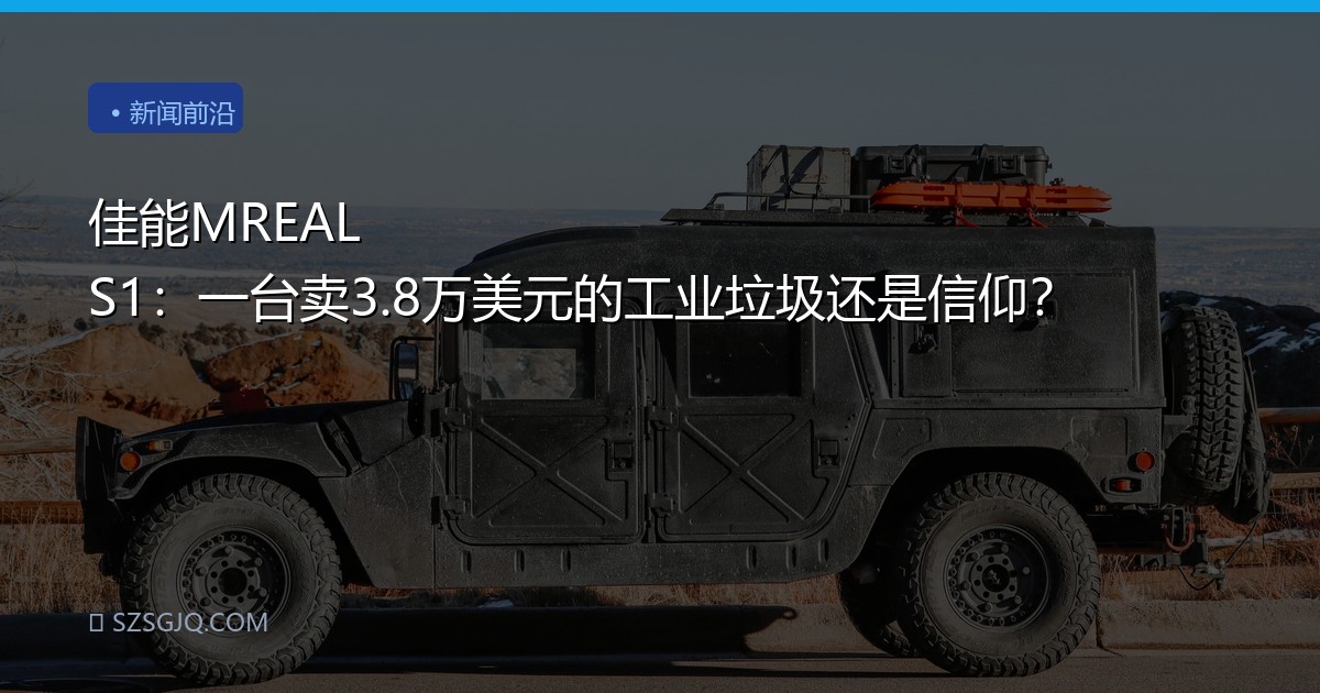 佳能MREAL S1：一台卖3.8万美元的工业垃圾还是信仰？