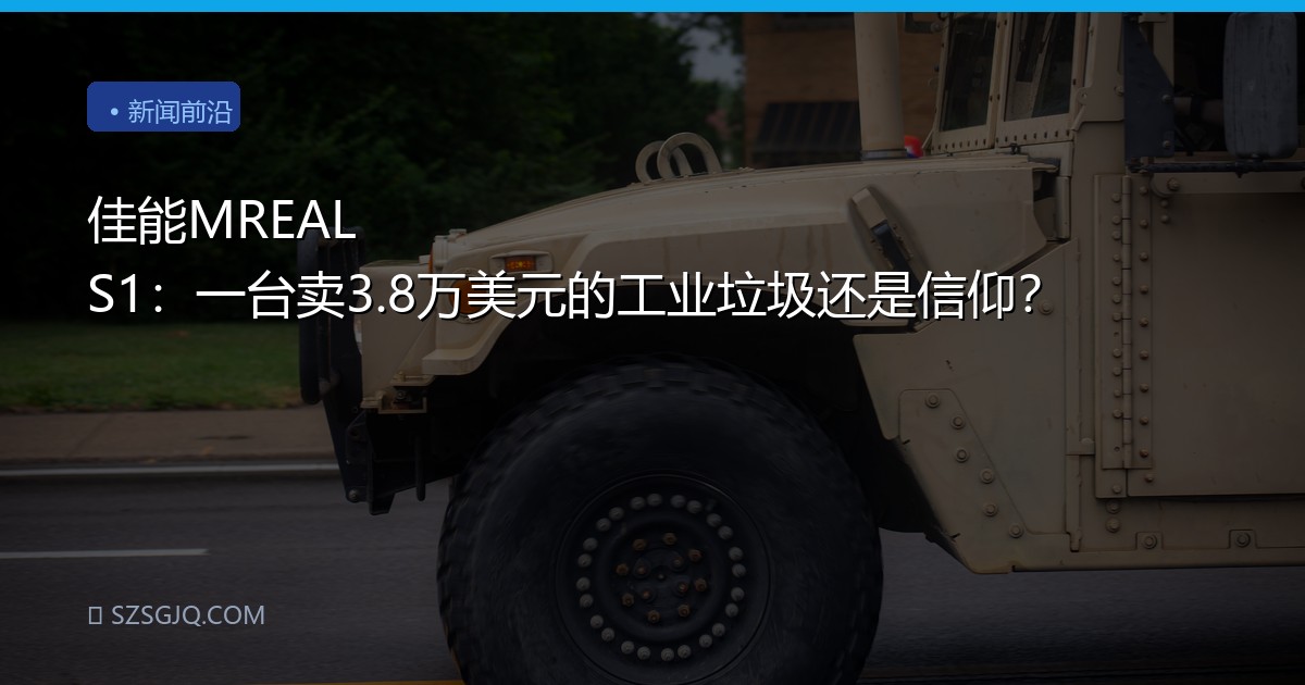 佳能MREAL S1：一台卖3.8万美元的工业垃圾还是信仰？