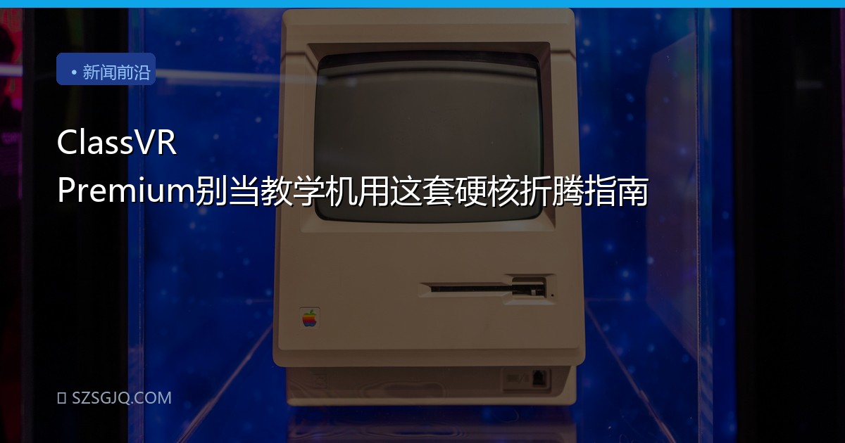 ClassVR Premium别当教学机用这套硬核折腾指南