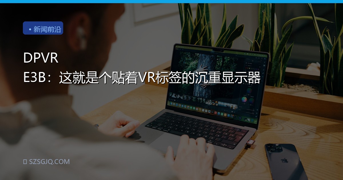 DPVR E3B：这就是个贴着VR标签的沉重显示器