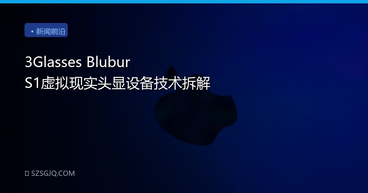3Glasses Blubur S1虚拟现实头显设备技术拆解