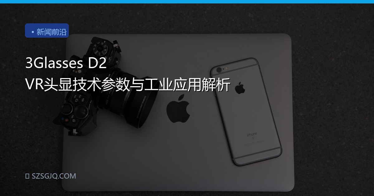 3Glasses D2 VR头显技术参数与工业应用解析