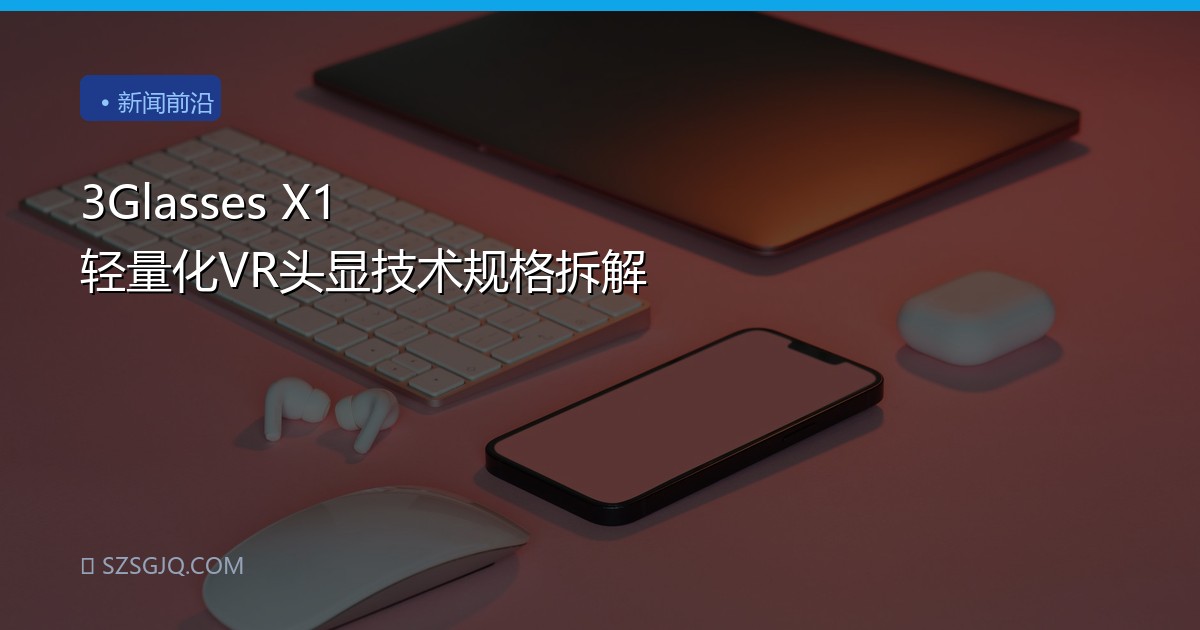 3Glasses X1 轻量化VR头显技术规格拆解