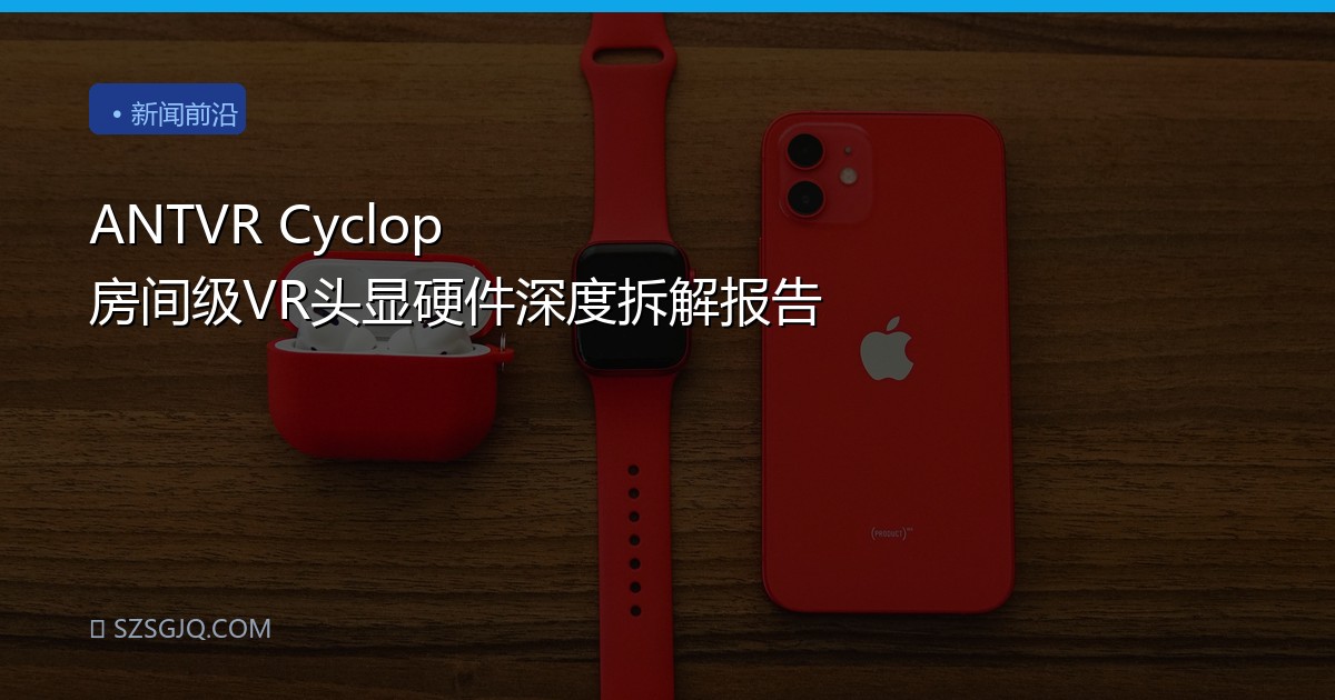 ANTVR Cyclop 房间级VR头显硬件深度拆解报告