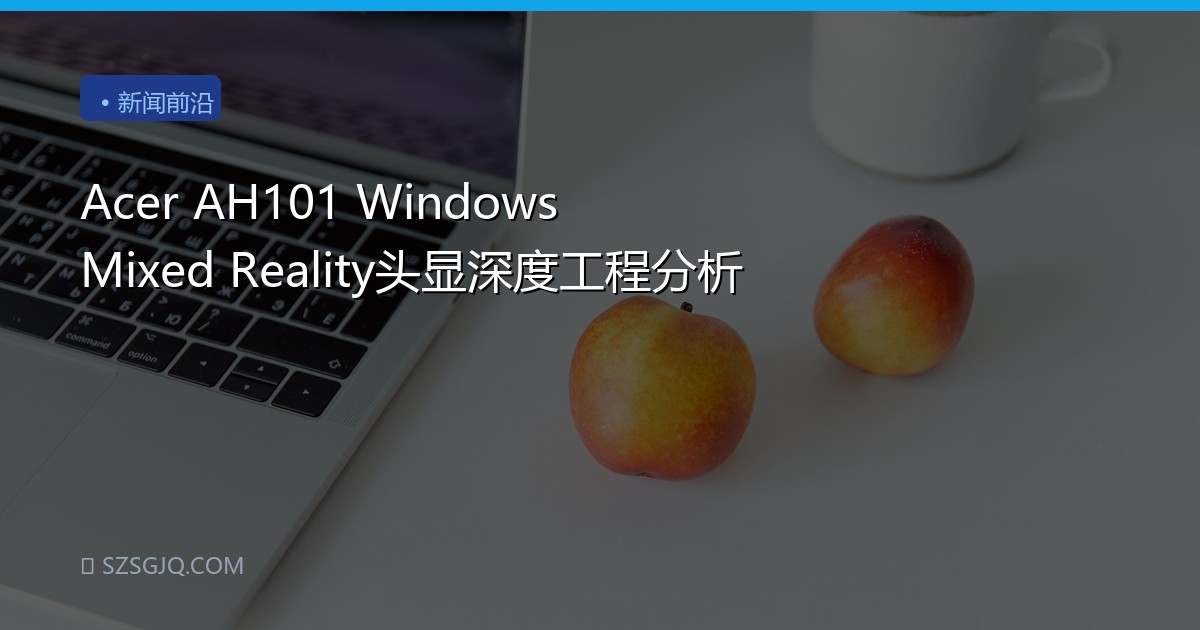 Acer AH101 Windows Mixed Reality头显深度工程分析