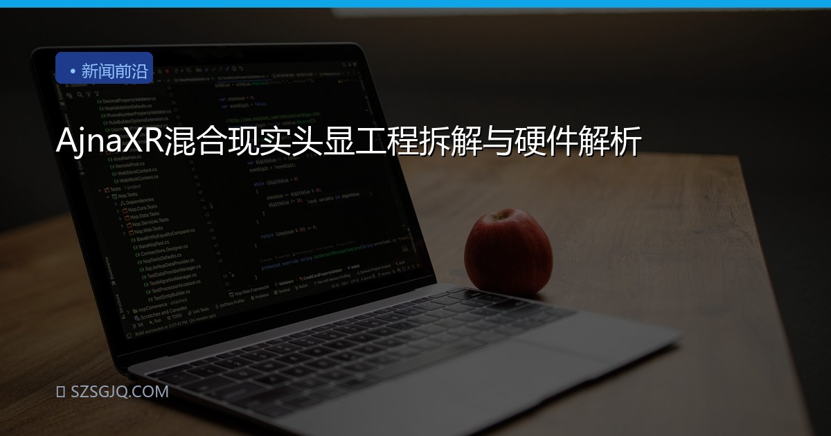 AjnaXR混合现实头显工程拆解与硬件解析