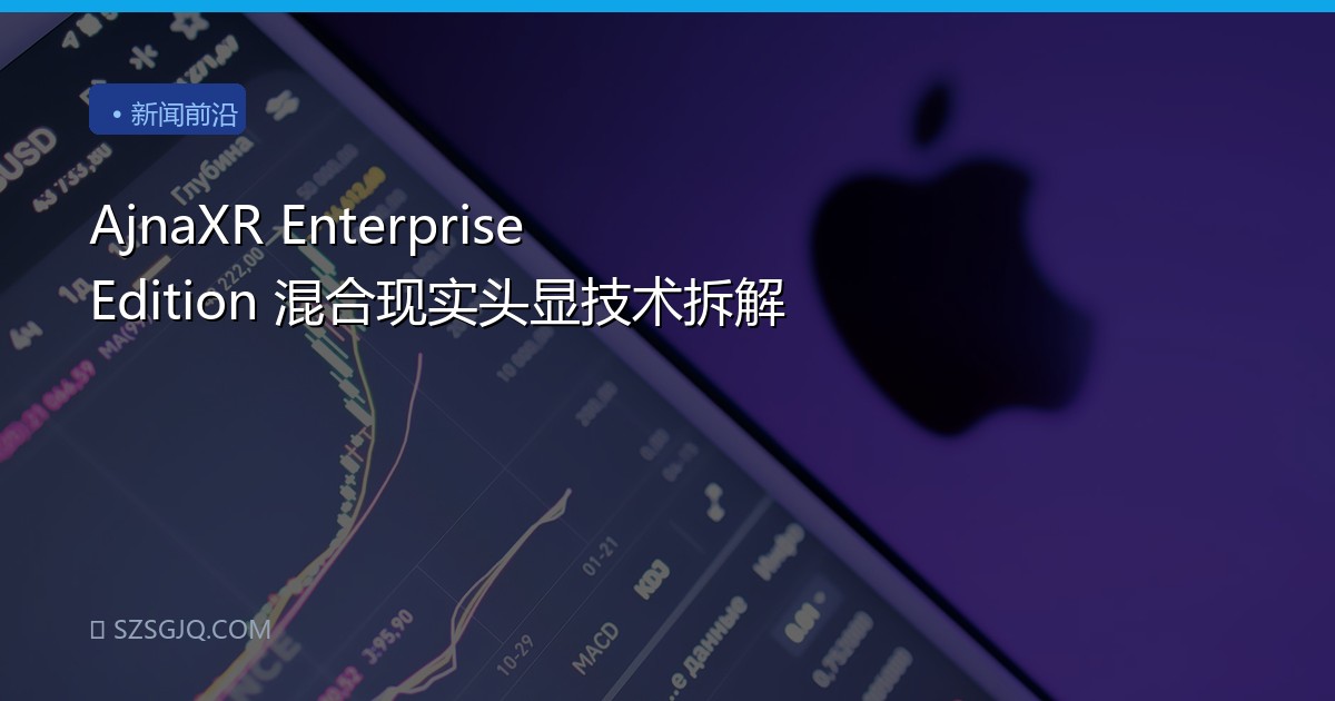 AjnaXR Enterprise Edition 混合现实头显技术拆解