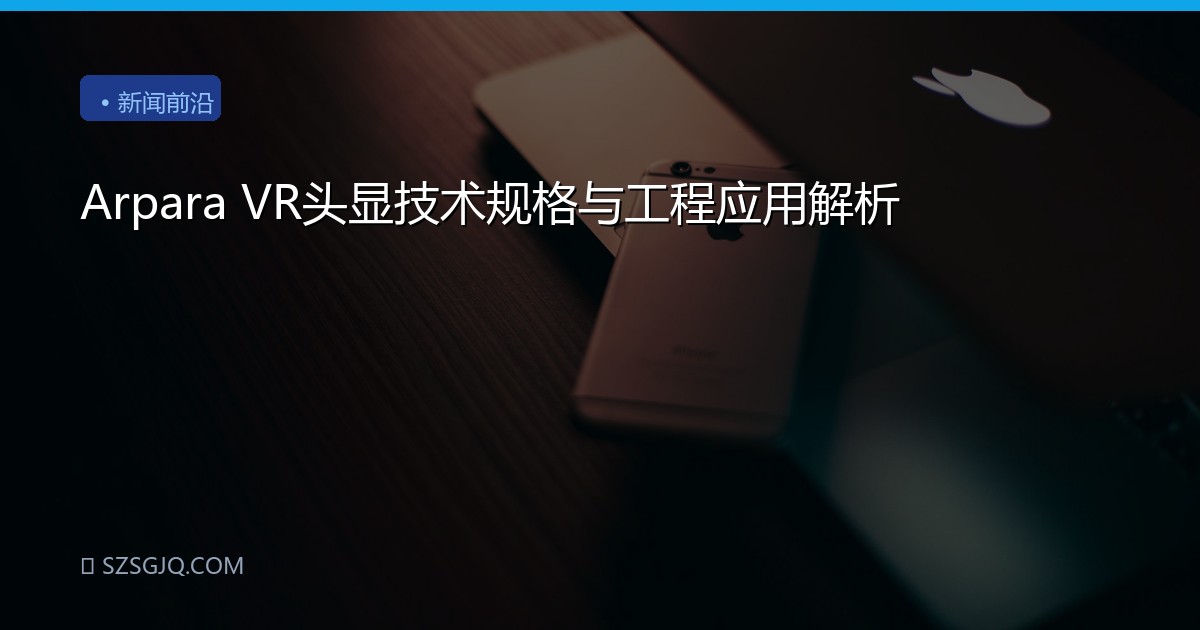 Arpara VR头显技术规格与工程应用解析