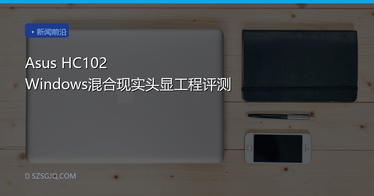 Asus HC102 Windows混合现实头显工程评测
