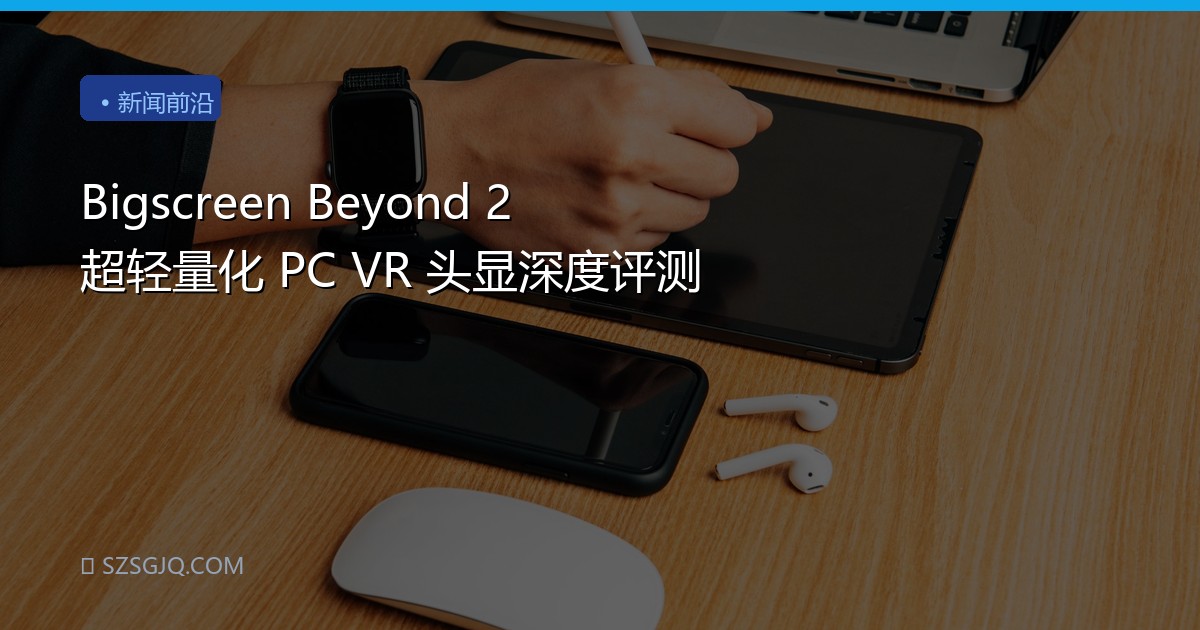 Bigscreen Beyond 2 超轻量化 PC VR 头显深度评测