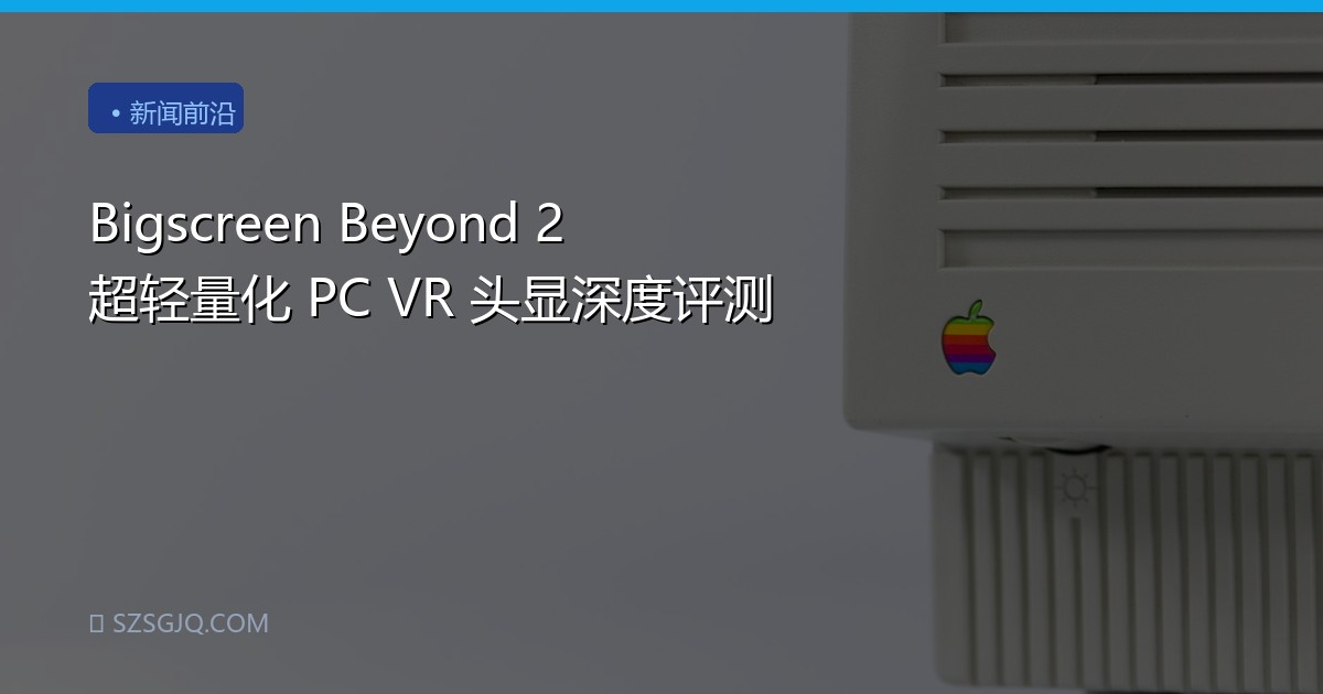 Bigscreen Beyond 2 超轻量化 PC VR 头显深度评测