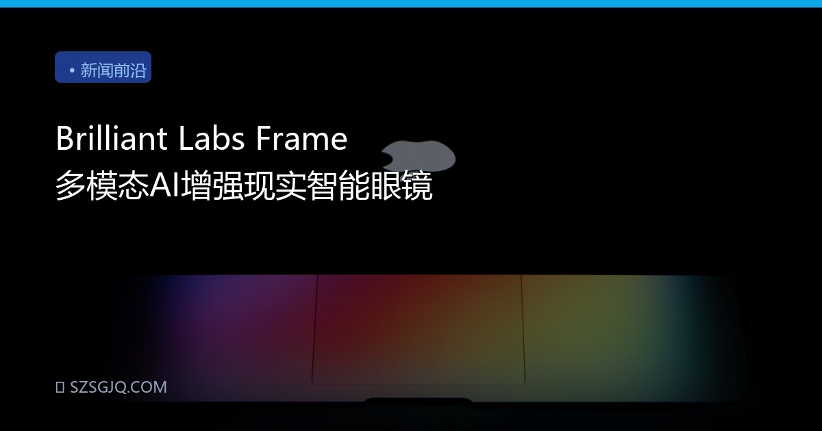Brilliant Labs Frame 多模态AI增强现实智能眼镜